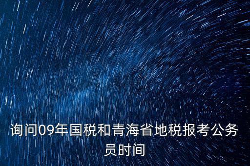 詢問09年國稅和青海省地稅報考公務(wù)員時間