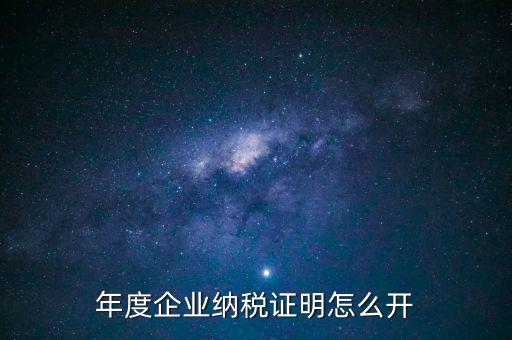 企業(yè)納稅證明是什么，年度企業(yè)納稅證明怎么開