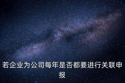 若企業(yè)為公司每年是否都要進行關聯(lián)申報