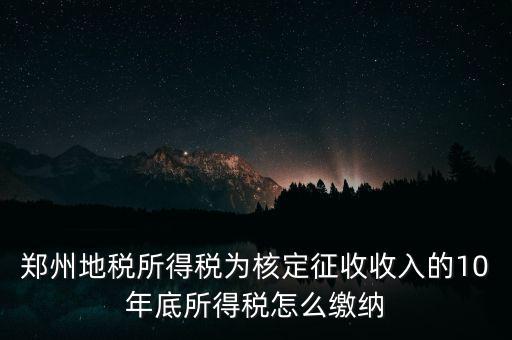 鄭州地稅所得稅為核定征收收入的10年底所得稅怎么繳納