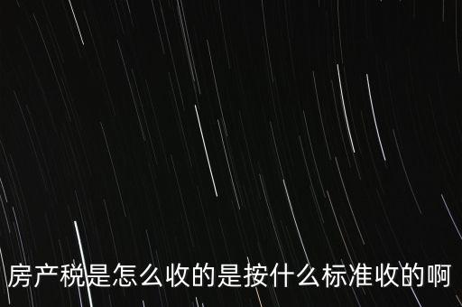 房產(chǎn)稅是怎么收的是按什么標(biāo)準(zhǔn)收的啊