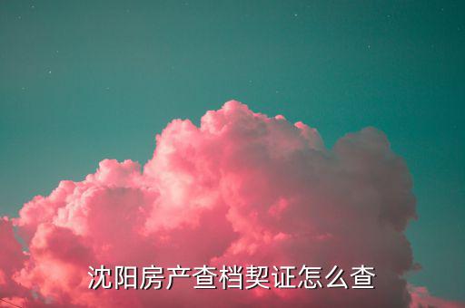 沈陽房產(chǎn)查檔契證怎么查