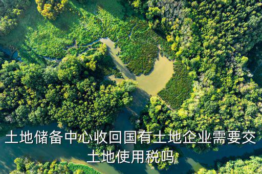 土地儲(chǔ)備中心收回國(guó)有土地企業(yè)需要交土地使用稅嗎