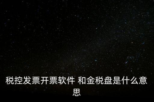 稅控發(fā)票開票軟件 和金稅盤是什么意思