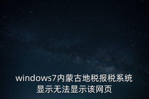 windows7內(nèi)蒙古地稅報(bào)稅系統(tǒng)顯示無法顯示該網(wǎng)頁