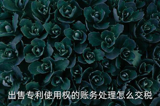 出售專利使用權的賬務處理怎么交稅