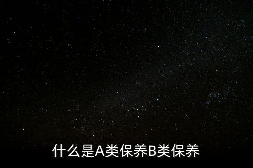 什么是A類保養(yǎng)B類保養(yǎng)