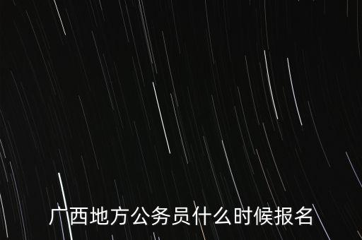 廣西地方公務(wù)員什么時候報名