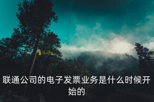 聯(lián)通公司的電子發(fā)票業(yè)務是什么時候開始的