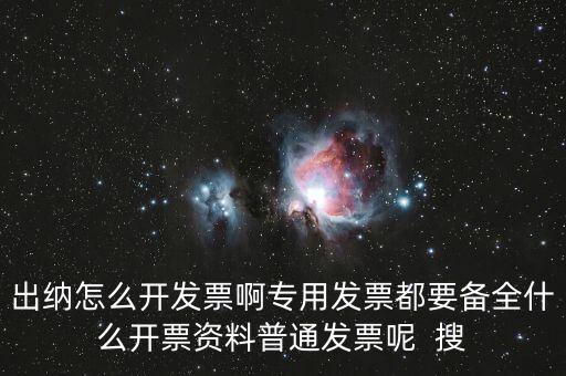 出納怎么開發(fā)票啊專用發(fā)票都要備全什么開票資料普通發(fā)票呢  搜