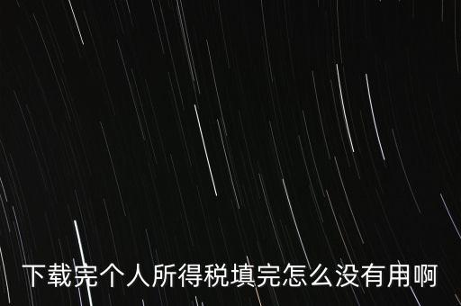 個稅系統(tǒng)下載下來為什么不能用，下載完個人所得稅填完怎么沒有用啊