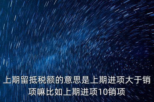 上期留抵稅額的意思是上期進(jìn)項(xiàng)大于銷項(xiàng)嘛比如上期進(jìn)項(xiàng)10銷項(xiàng)