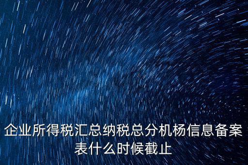 企業(yè)所得稅匯總納稅總分機(jī)楊信息備案表什么時(shí)候截止