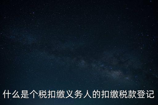 什么是個(gè)稅扣繳義務(wù)人的扣繳稅款登記