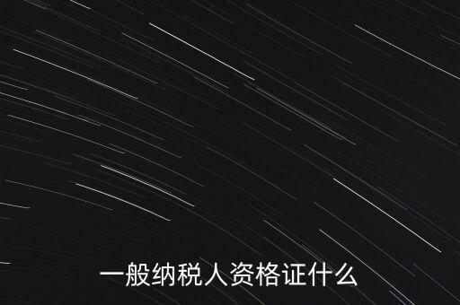 一般納稅人證是什么，請(qǐng)問一般納稅人應(yīng)有什么證