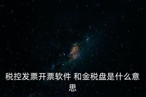 稅控發(fā)票開(kāi)票軟件 和金稅盤是什么意思