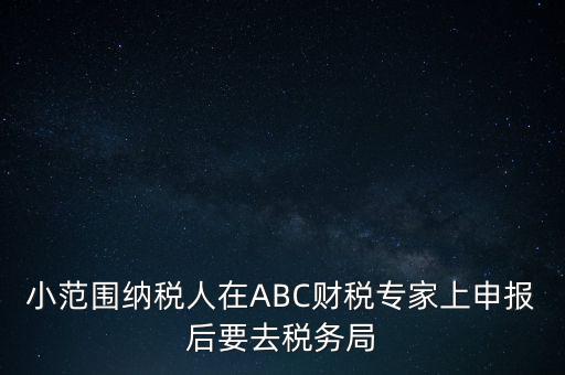 小范圍納稅人在ABC財(cái)稅專家上申報(bào)后要去稅務(wù)局