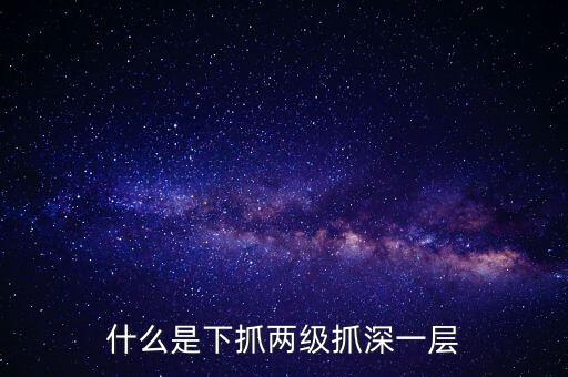 什么是下抓兩級(jí)抓深一層