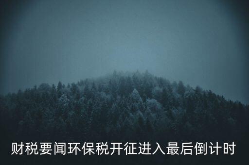 財(cái)稅要聞環(huán)保稅開征進(jìn)入最后倒計(jì)時(shí)