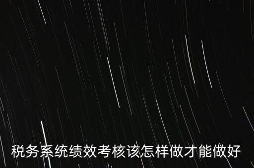 稅務(wù)系統(tǒng)績效考核該怎樣做才能做好