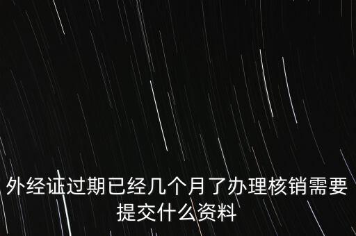 過(guò)期的外經(jīng)證核銷需要什么資料，外經(jīng)證注銷需要帶哪些資料