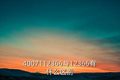 4007112366是什么電話，4007112366與12366有什么區(qū)別