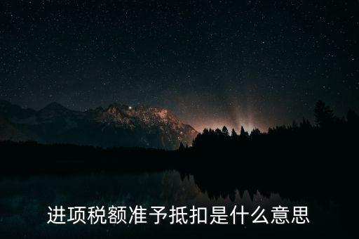 進(jìn)項(xiàng)稅額準(zhǔn)予抵扣是什么意思