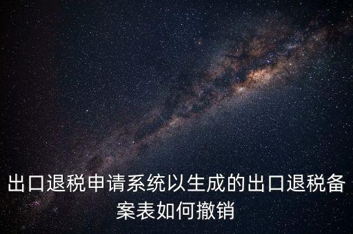 出口退稅申請系統(tǒng)以生成的出口退稅備案表如何撤銷