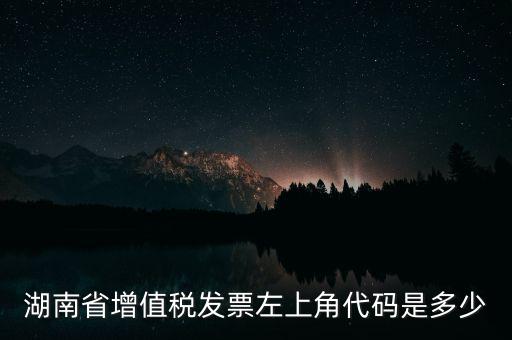 湖南省增值稅發(fā)票左上角代碼是多少