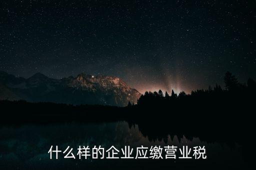 什么樣的企業(yè)應(yīng)繳營業(yè)稅