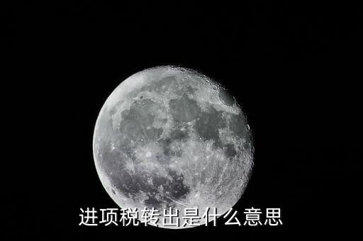 什么是進(jìn)項稅轉(zhuǎn)出，進(jìn)項稅額轉(zhuǎn)出什么意思