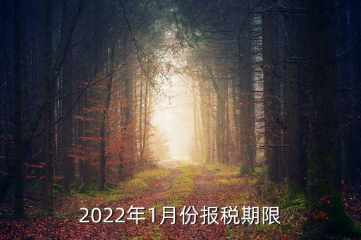 1月份報(bào)稅是什么時(shí)候止，2022年1月份報(bào)稅期限是什么時(shí)候