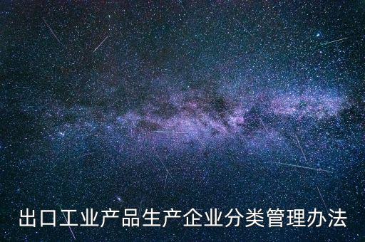 出口企業(yè)歸類管理都需要什么，出口退稅企業(yè)分類管理等級(jí)評定結(jié)果一類和四類是指什么