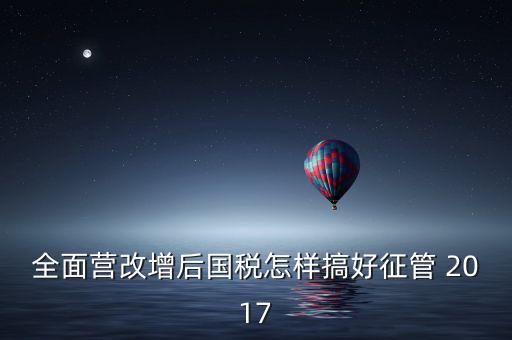 營改增后國稅干部應該做什么，營改增之后如何確定國稅專管員