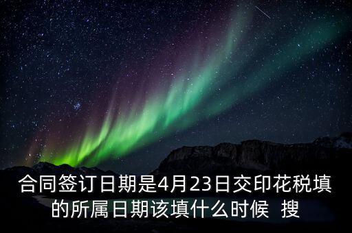 房租印花稅所屬期按什么天，合同簽訂日期是4月23日交印花稅填的所屬日期該填什么時候  搜