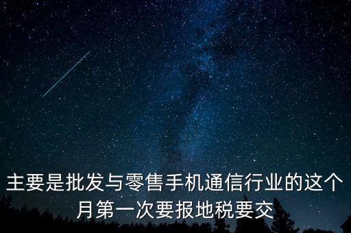 什么叫導稅，主要是批發(fā)與零售手機通信行業(yè)的這個月第一次要報地稅要交