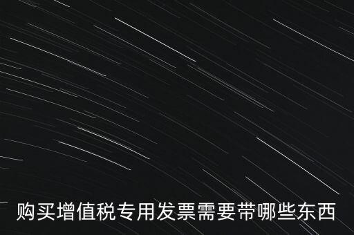 購發(fā)票需要帶什么，購買增值稅專用發(fā)票需要帶哪些東西