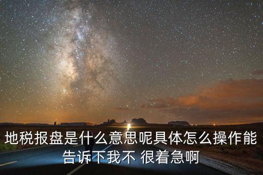 地稅局報稅什么意思，地稅報盤是什么意思呢具體怎么操作能告訴下我不 很著急啊