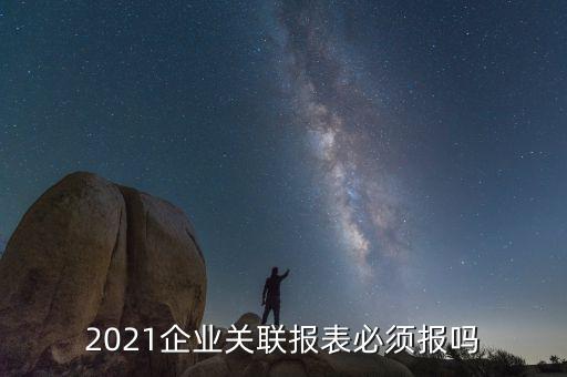 2021企業(yè)關聯(lián)報表必須報嗎