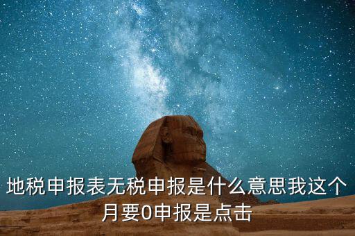 地稅申報(bào)表無稅申報(bào)是什么意思我這個(gè)月要0申報(bào)是點(diǎn)擊