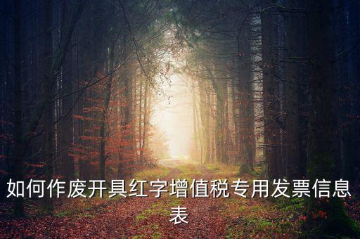 開具紅字信息表撤銷需要什么，如何作廢開具紅字增值稅專用發(fā)票信息表