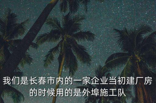 我們是長春市內(nèi)的一家企業(yè)當初建廠房的時候用的是外埠施工隊