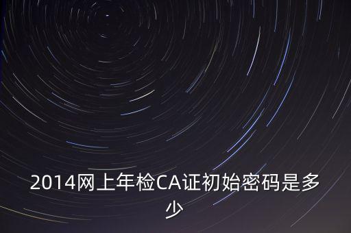 ca檢測加密證書密碼是什么，廣西ca證書初始密碼