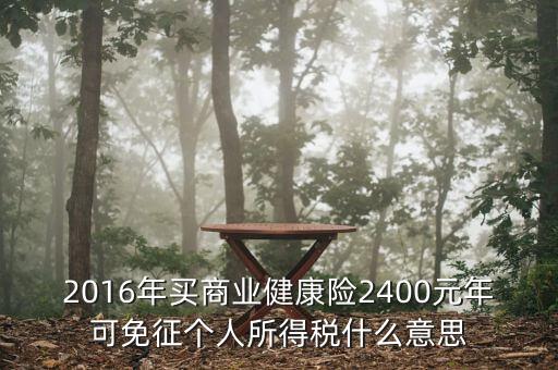 2016年買(mǎi)商業(yè)健康險(xiǎn)2400元年可免征個(gè)人所得稅什么意思