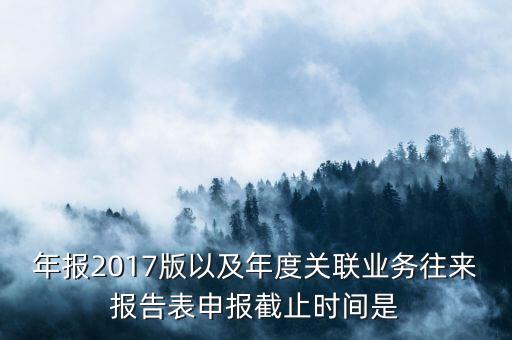 年報2017版以及年度關聯(lián)業(yè)務往來報告表申報截止時間是