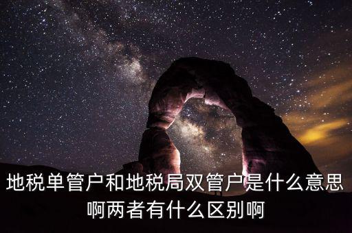 地稅單管戶和地稅局雙管戶是什么意思啊兩者有什么區(qū)別啊