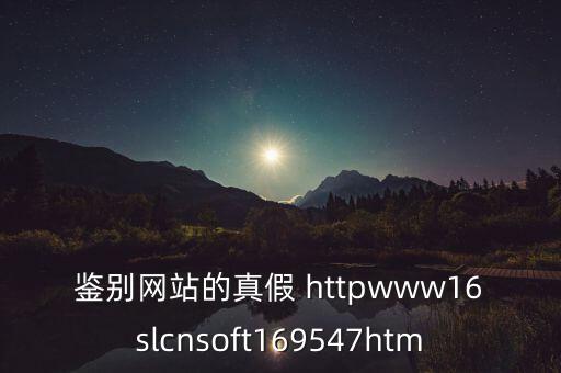 鑒別網(wǎng)站的真假 httpwww16slcnsoft169547htm