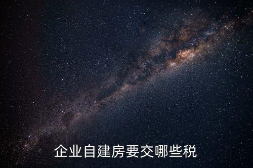 公司使用自建廠房交什么稅，自建廠房需要交哪些稅