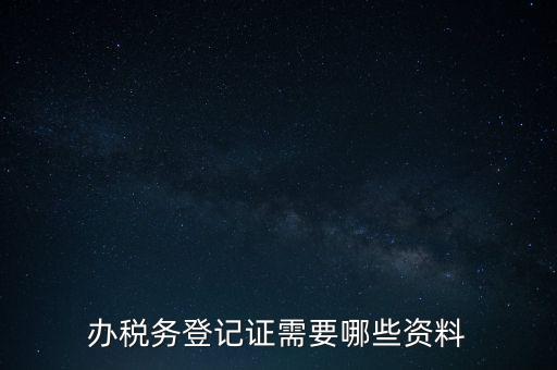 辦稅務登記證需要哪些資料