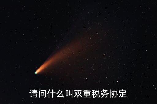 雙重征稅協(xié)定是什么，請(qǐng)問什么叫雙重稅務(wù)協(xié)定